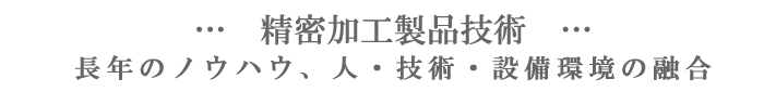精密加工製品技術 長年のノウハウ 人 技術 設備環境の融合